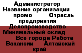 Администратор › Название организации ­ Best-промоgroup › Отрасль предприятия ­ Делопроизводство › Минимальный оклад ­ 29 000 - Все города Работа » Вакансии   . Алтайский край